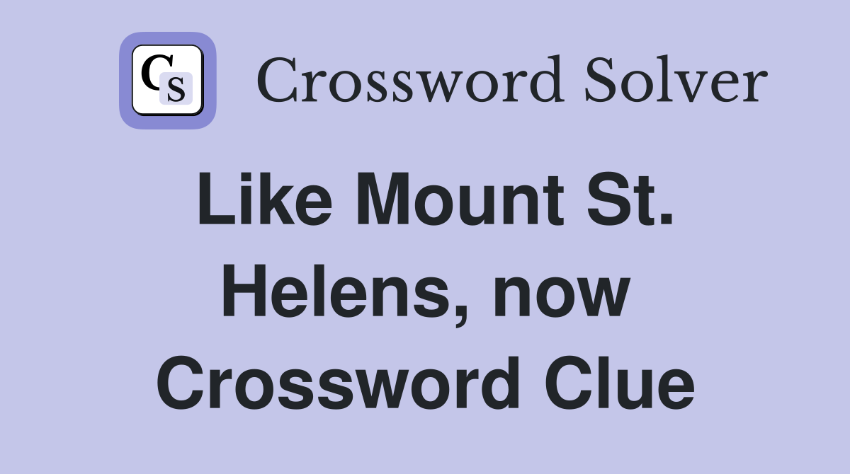Like Mount St. Helens, now Crossword Clue