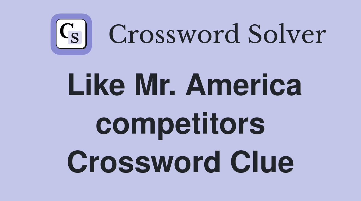 Like Mr. America competitors Crossword Clue