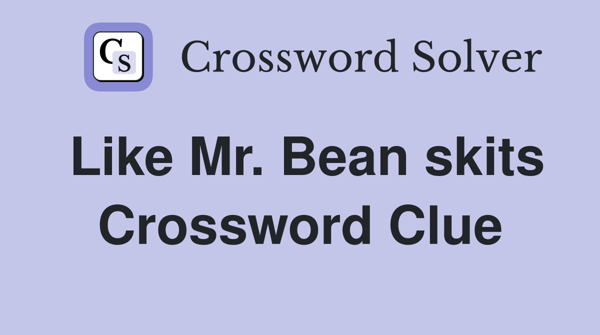 Like Mr. Bean skits Crossword Clue