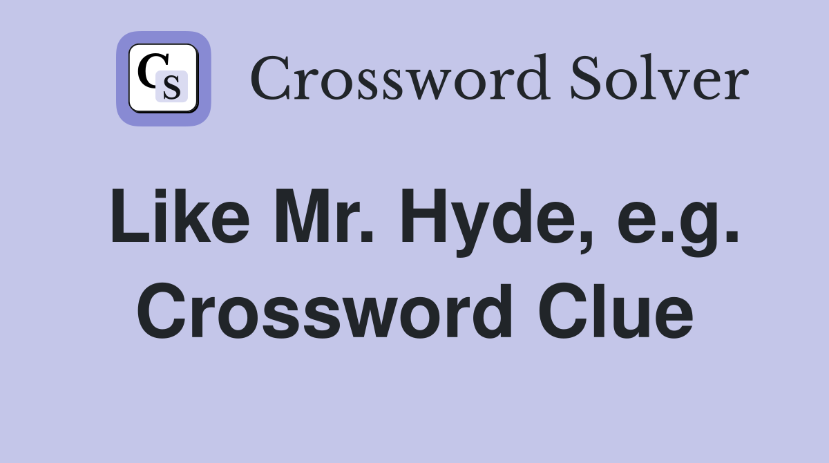 Like Mr. Hyde, e.g. Crossword Clue