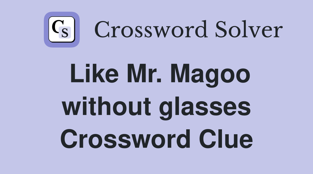 Like Mr. Magoo without glasses Crossword Clue
