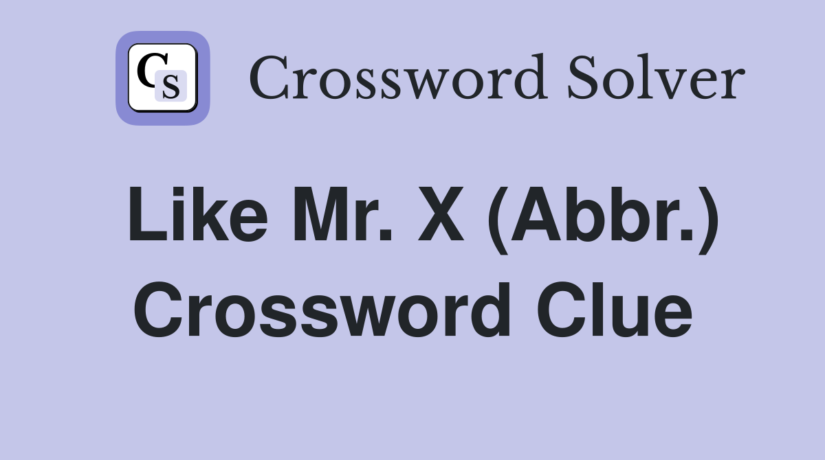 Like Mr. X (Abbr.) Crossword Clue