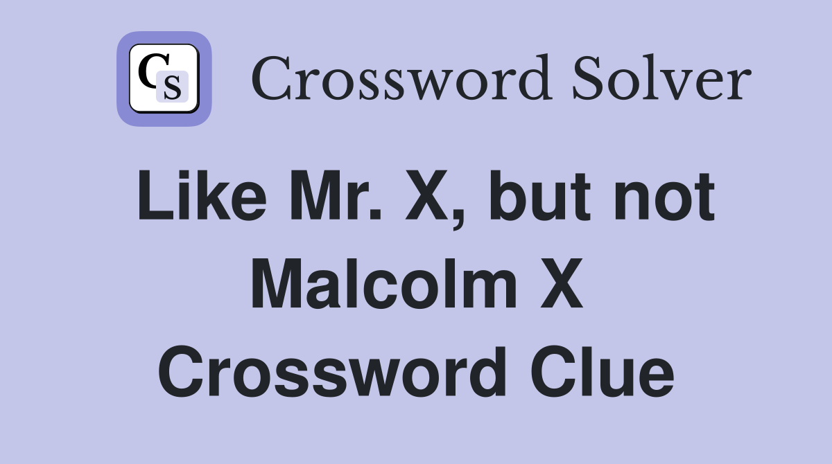 Like Mr. X, but not Malcolm X Crossword Clue