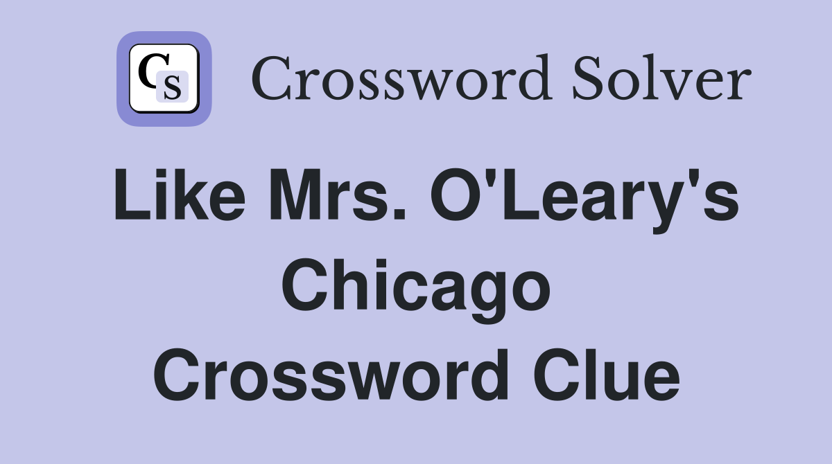Like Mrs. O'Leary's Chicago Crossword Clue