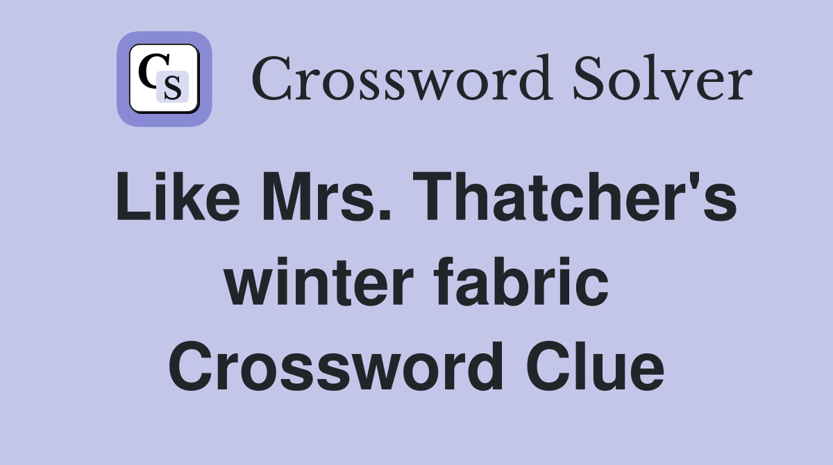 Like Mrs. Thatcher's winter fabric Crossword Clue