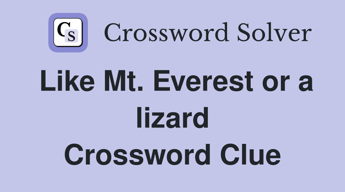 Like Mt. Everest or a lizard Crossword Clue