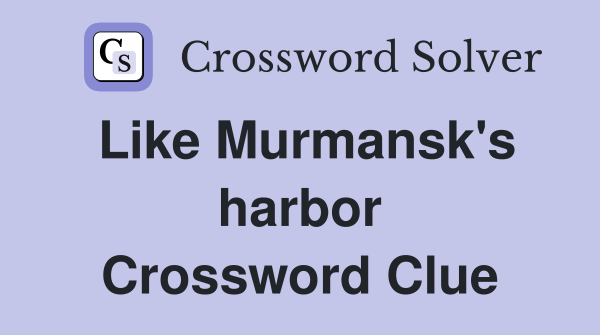 Like Murmansk's harbor Crossword Clue