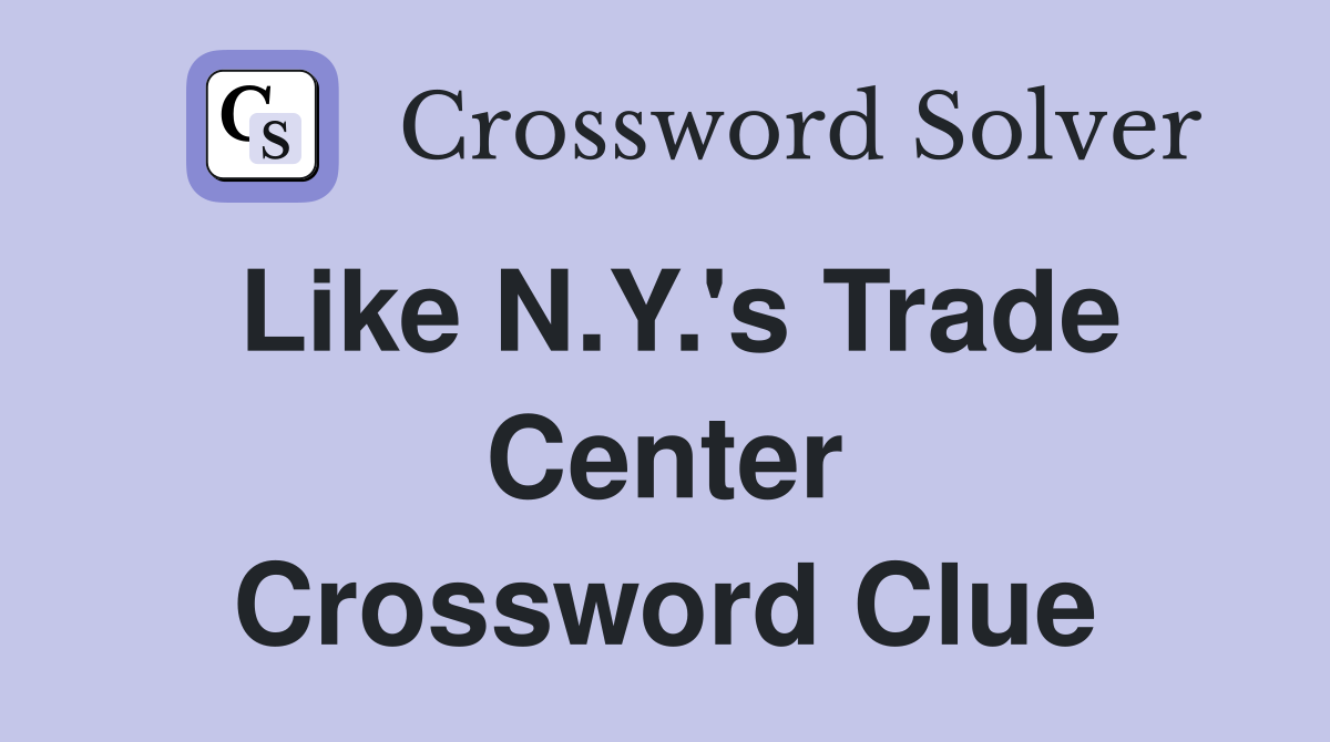 Like N.Y.'s Trade Center Crossword Clue
