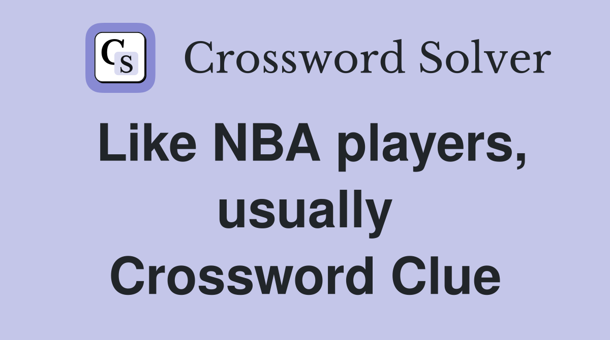 Like NBA players, usually Crossword Clue