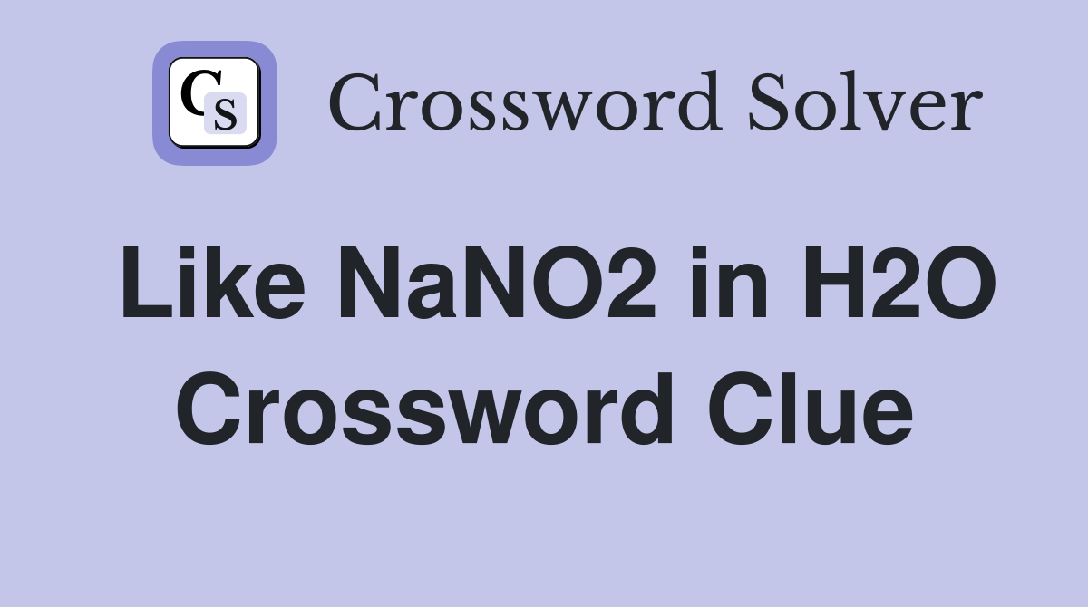 Like NaNO2 in H2O Crossword Clue