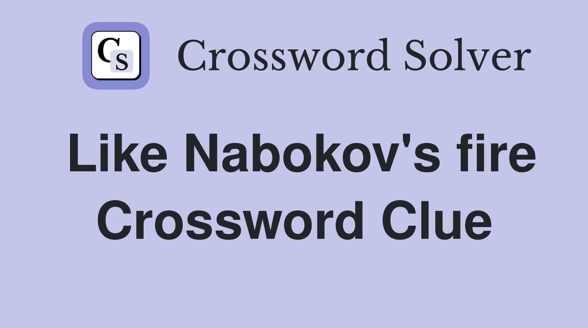 Like Nabokov's fire Crossword Clue