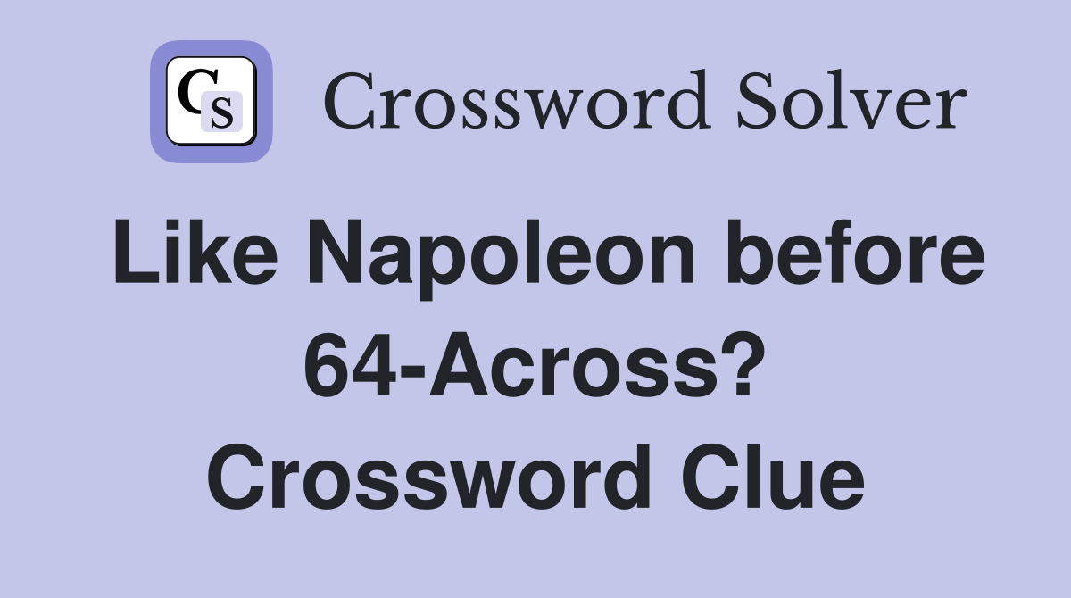 Like Napoleon before 64-Across? Crossword Clue
