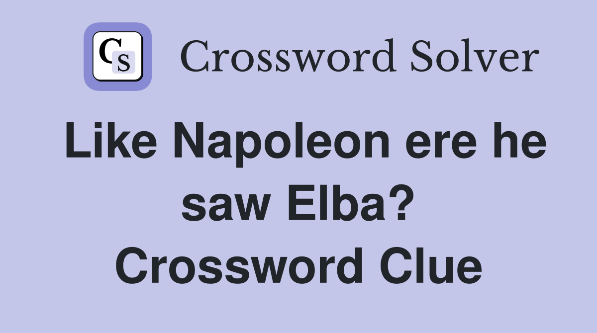Like Napoleon ere he saw Elba? Crossword Clue