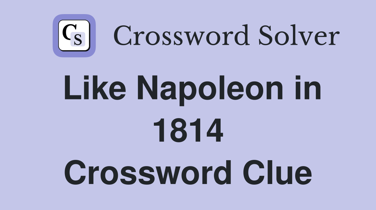 Like Napoleon in 1814 Crossword Clue