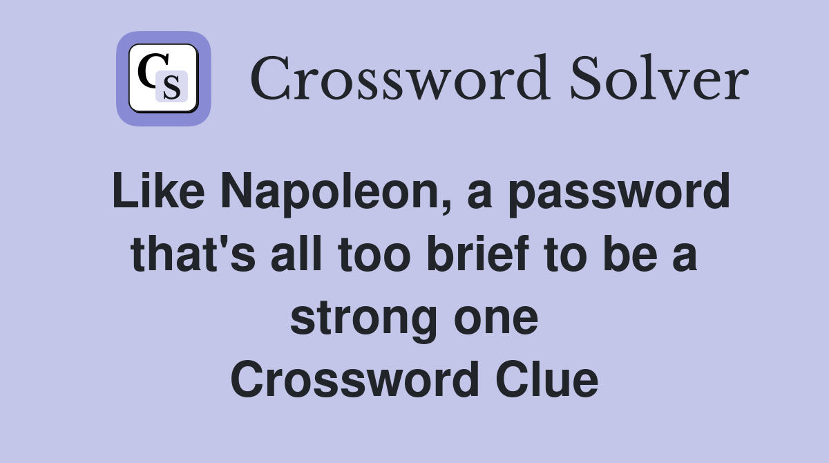 Like Napoleon, a password that's all too brief to be a strong one Crossword Clue