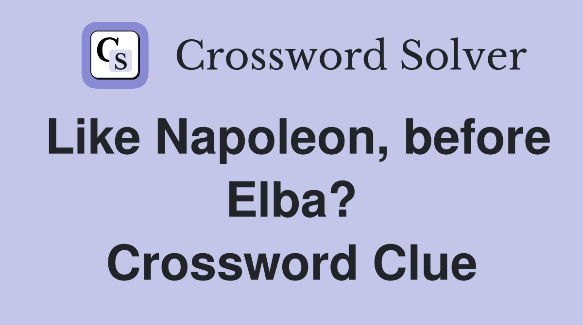 Like Napoleon, before Elba? Crossword Clue