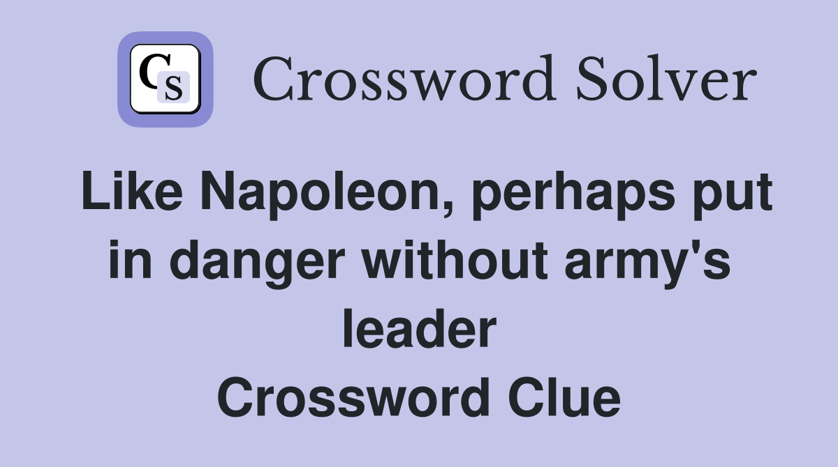 Like Napoleon, perhaps put in danger without army's leader Crossword Clue