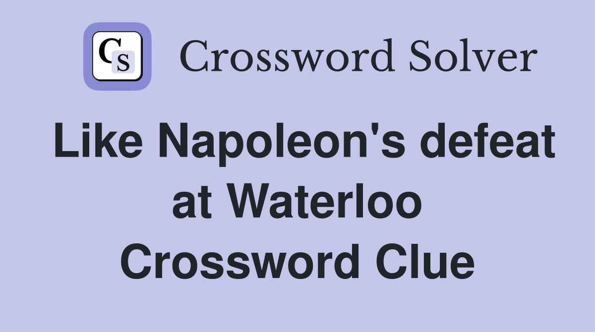 Like Napoleon's defeat at Waterloo Crossword Clue
