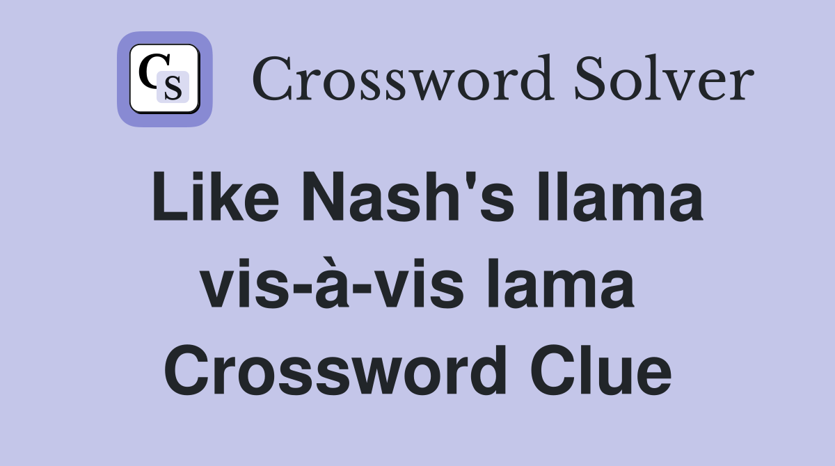 Like Nash's llama vis-à-vis lama Crossword Clue