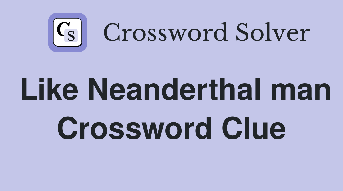 Like Neanderthal man Crossword Clue