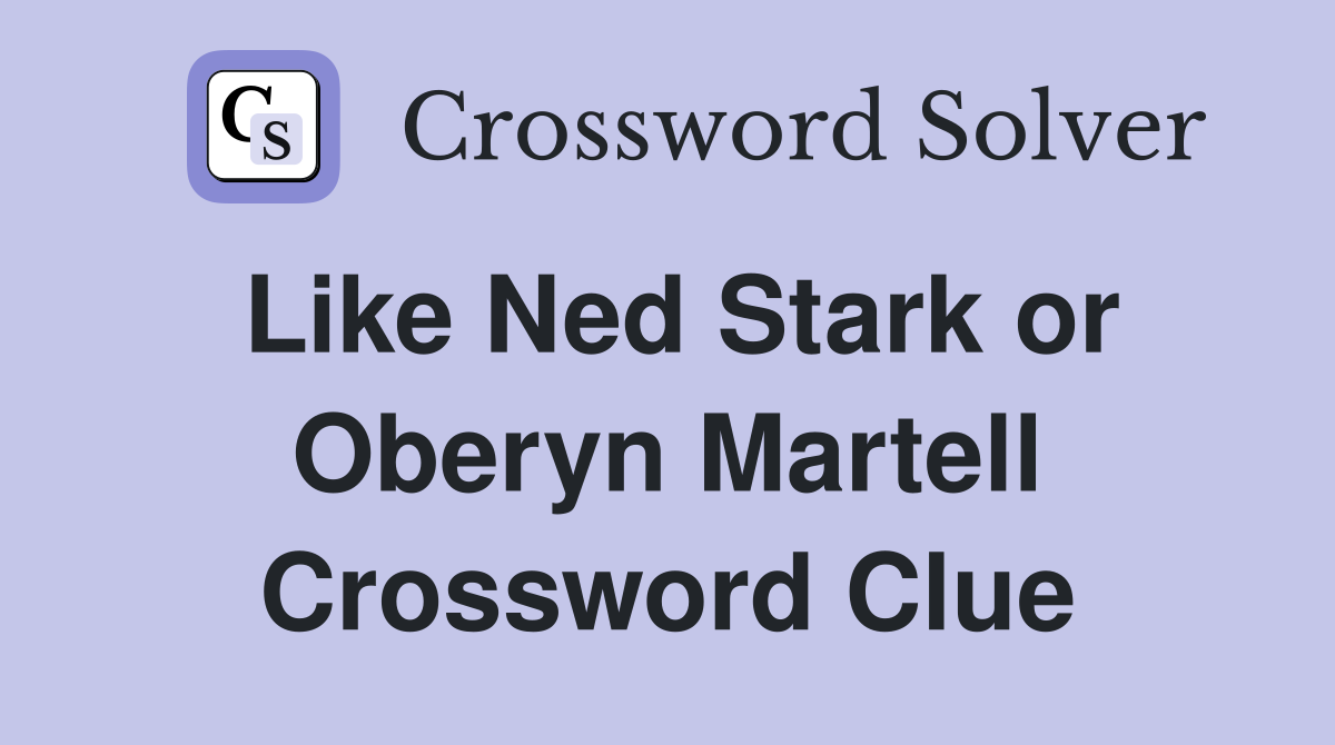 Like Ned Stark or Oberyn Martell Crossword Clue