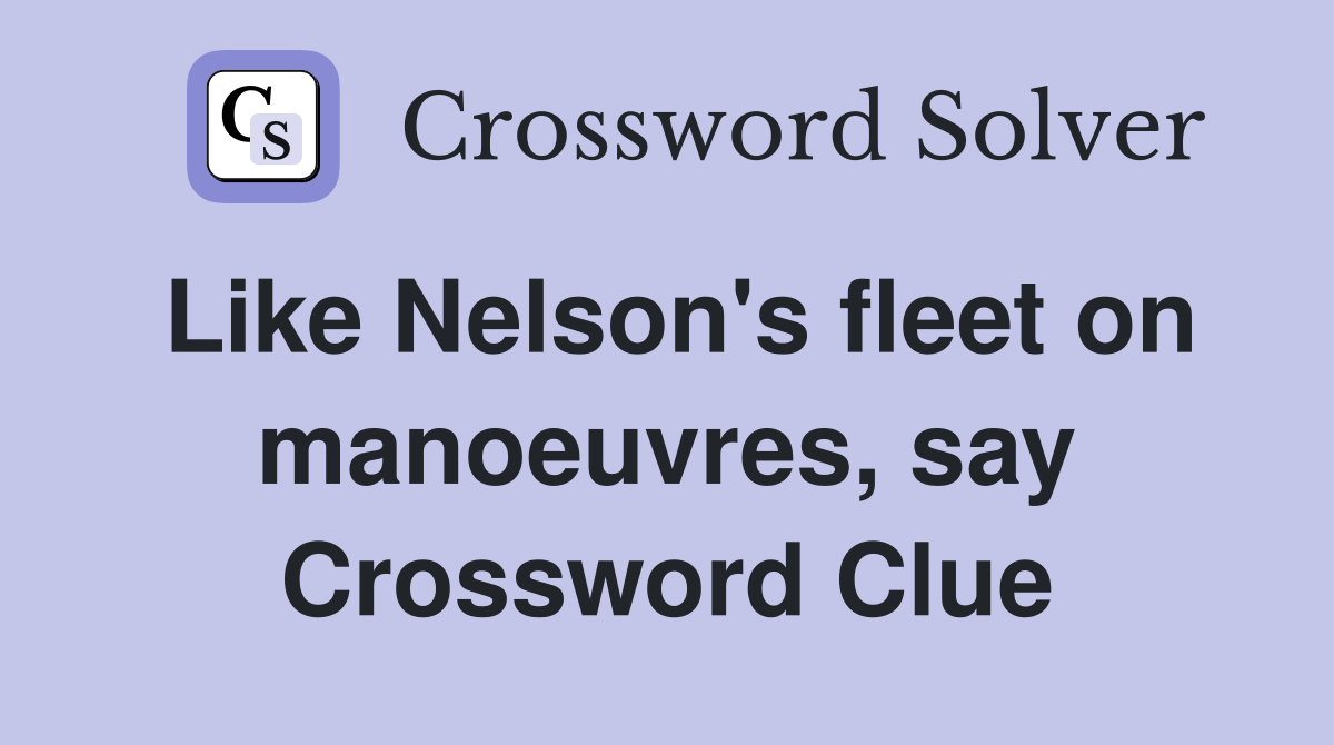 Like Nelson's fleet on manoeuvres, say Crossword Clue