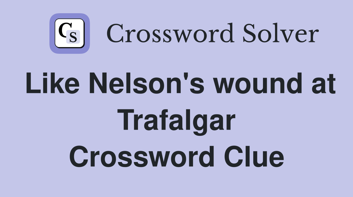 Like Nelson's wound at Trafalgar Crossword Clue