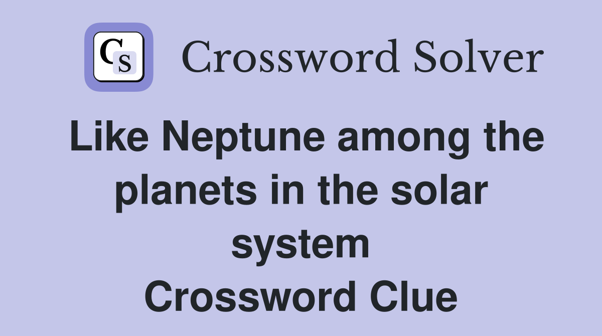 Like Neptune among the planets in the solar system Crossword Clue