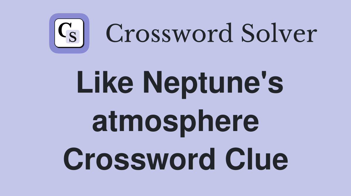 Like Neptune's atmosphere Crossword Clue
