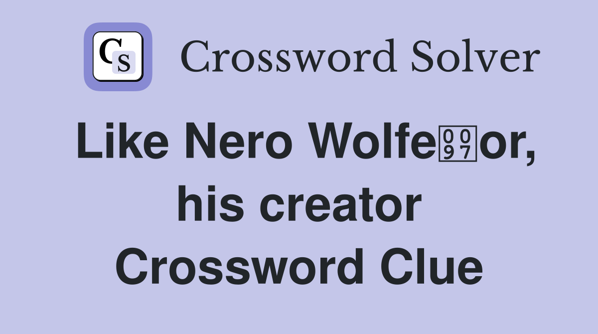 Like Nero Wolfeor, his creator Crossword Clue