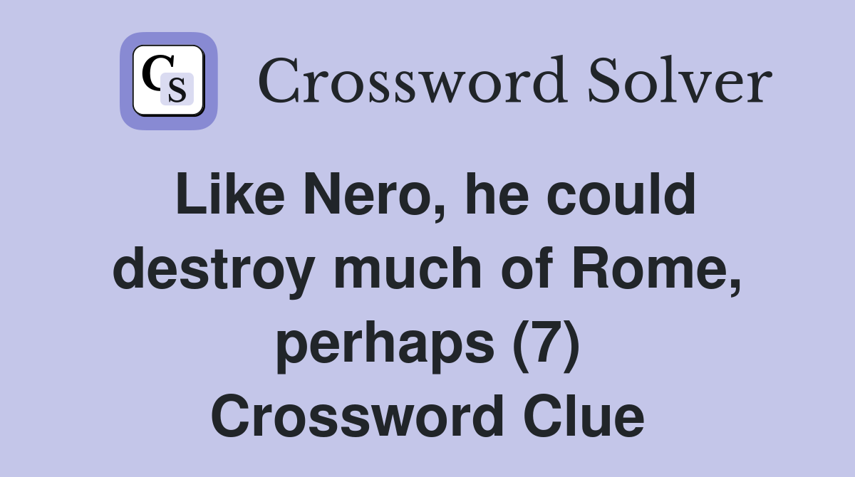 Like Nero, he could destroy much of Rome, perhaps (7) Crossword Clue