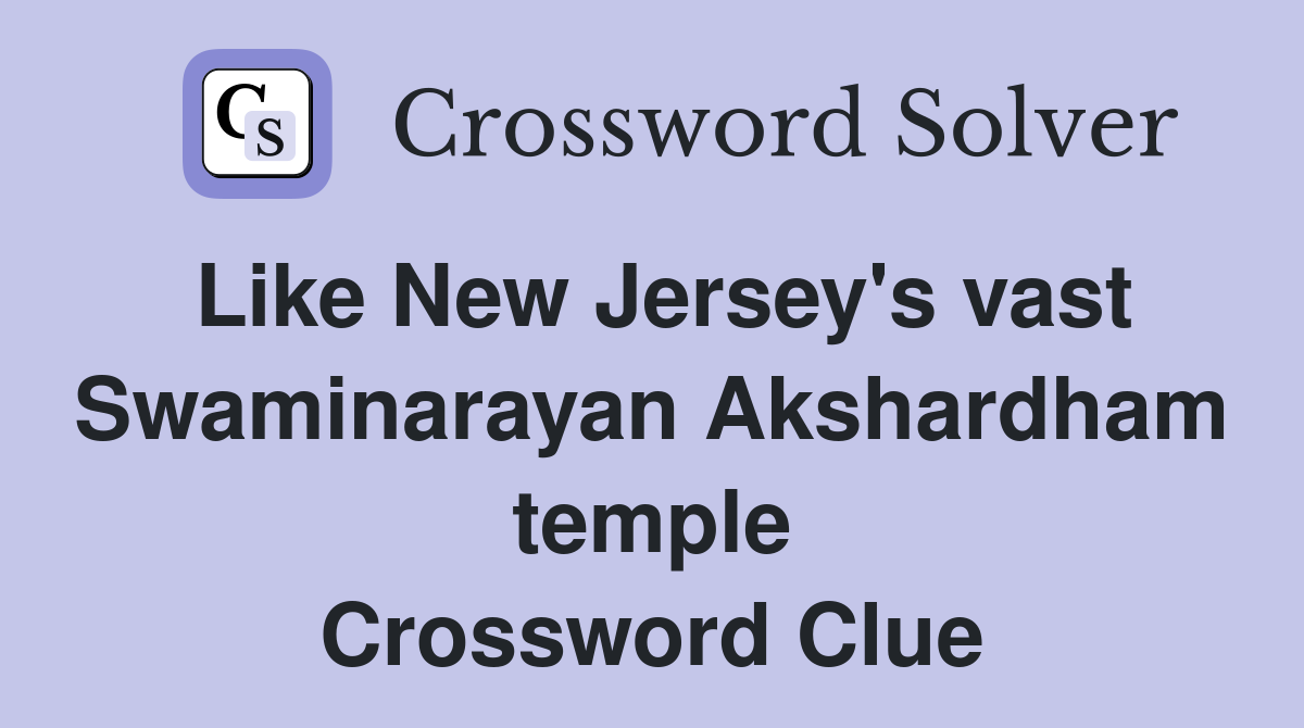 Like New Jersey's vast Swaminarayan Akshardham temple Crossword Clue