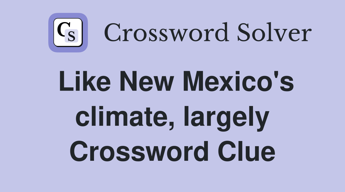 Like New Mexico's climate, largely Crossword Clue