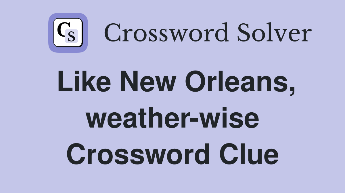 Like New Orleans, weather-wise Crossword Clue
