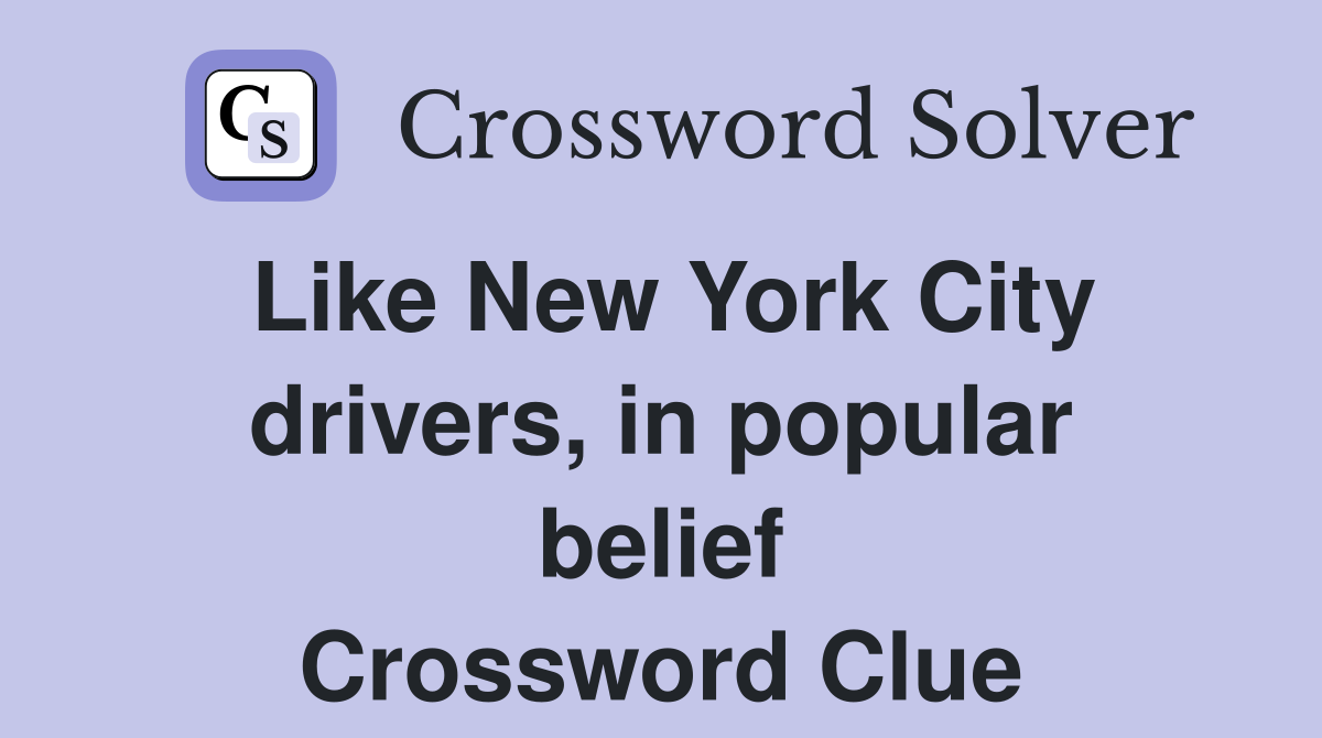 Like New York City drivers, in popular belief Crossword Clue