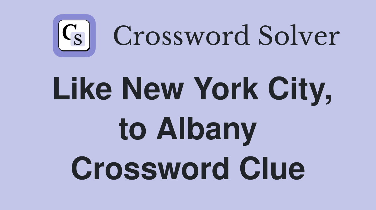 Like New York City, to Albany Crossword Clue