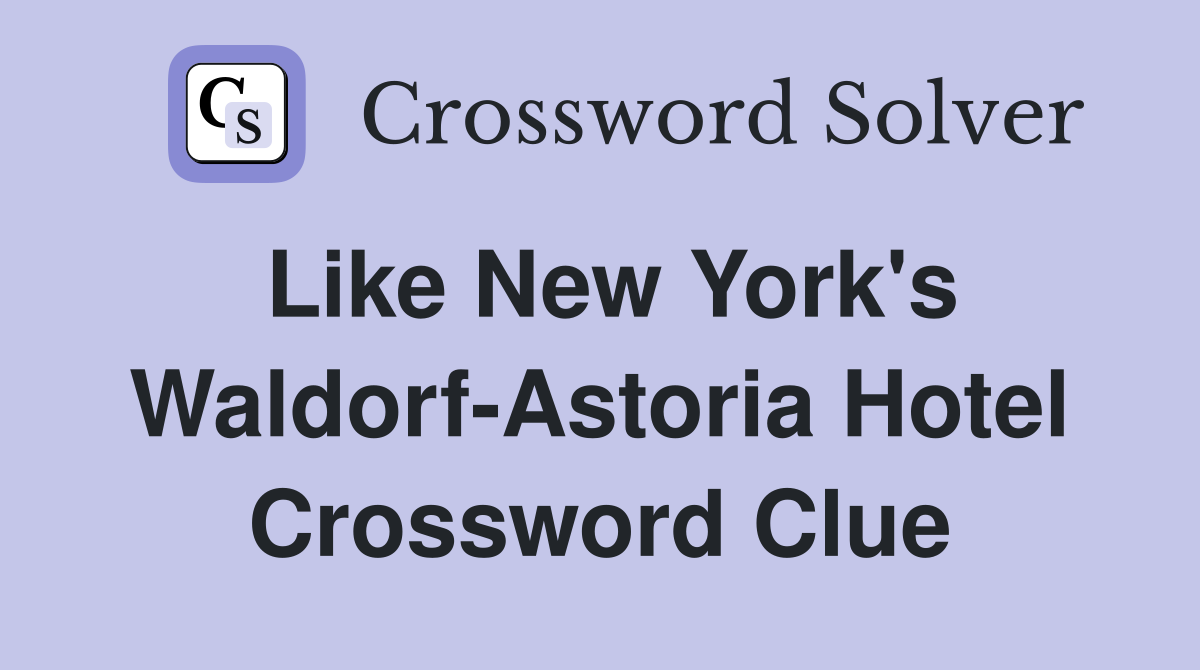 Like New York's Waldorf-Astoria Hotel Crossword Clue