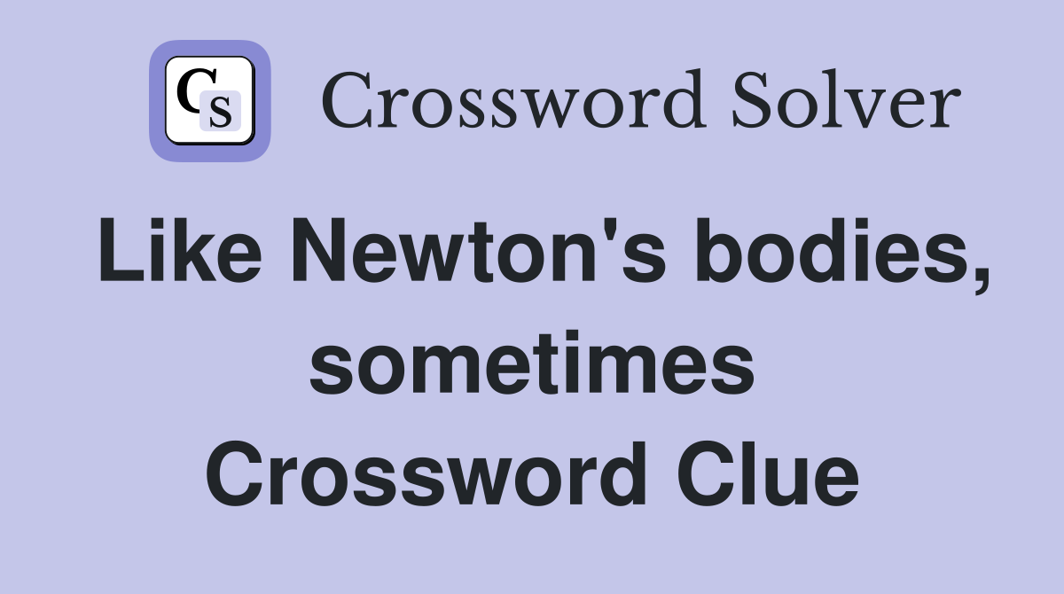 Like Newton's bodies, sometimes Crossword Clue