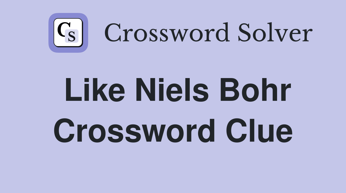 Like Niels Bohr Crossword Clue