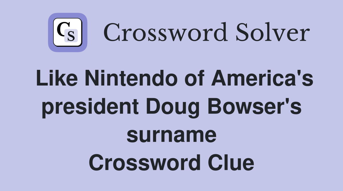 Like Nintendo of America's president Doug Bowser's surname Crossword Clue