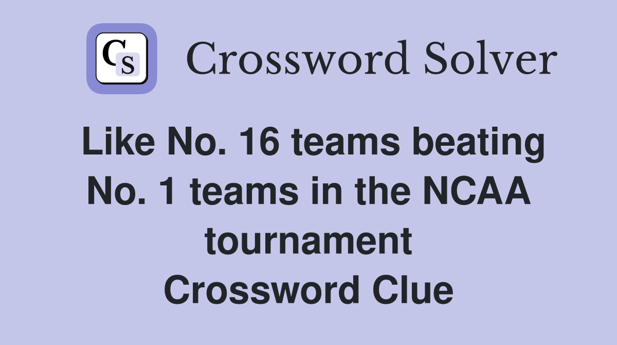 Like No. 16 teams beating No. 1 teams in the NCAA tournament Crossword Clue
