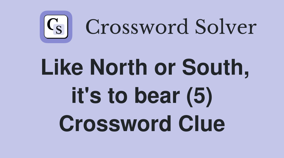 Like North or South, it's to bear (5) Crossword Clue