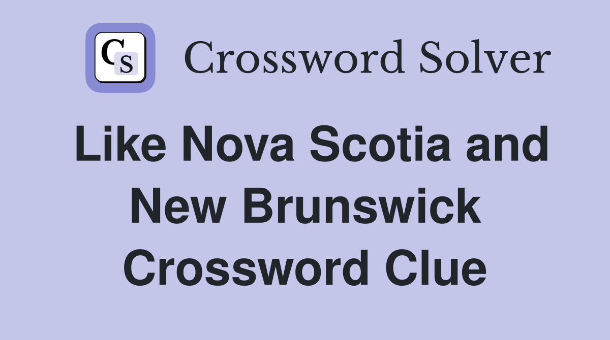 Like Nova Scotia and New Brunswick Crossword Clue