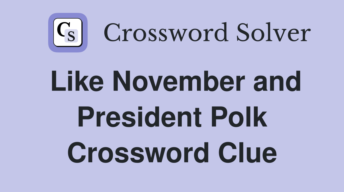 Like November and President Polk Crossword Clue
