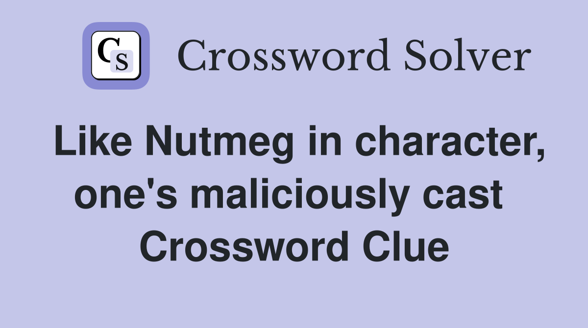 Like Nutmeg in character, one's maliciously cast  Crossword Clue