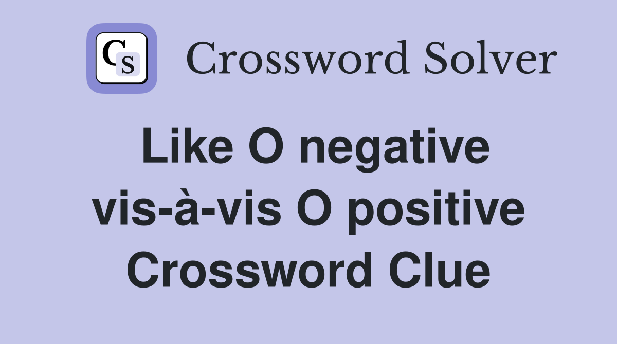Like O negative vis-à-vis O positive Crossword Clue