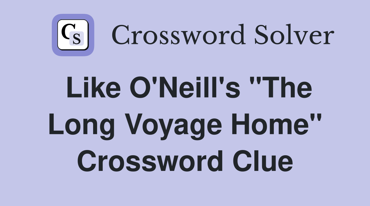 Like O'Neill's "The Long Voyage Home" Crossword Clue