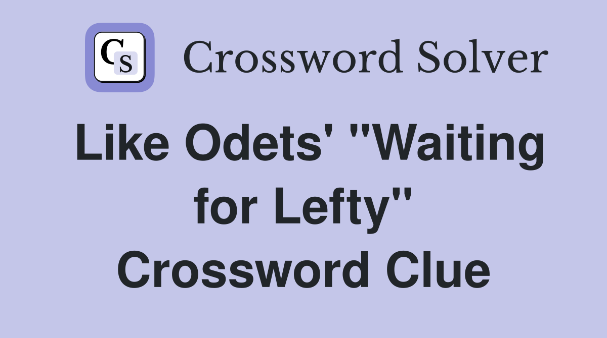 Like Odets' "Waiting for Lefty" Crossword Clue