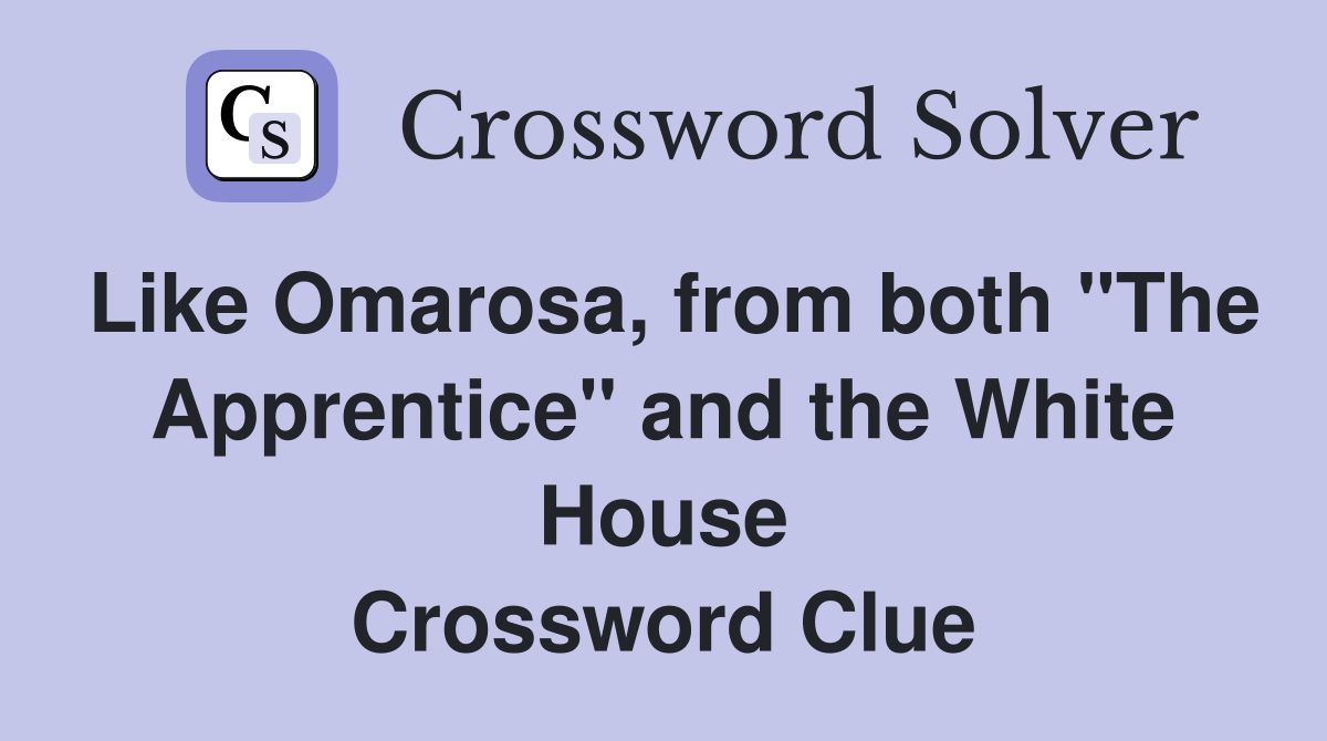 Like Omarosa, from both "The Apprentice" and the White House Crossword Clue