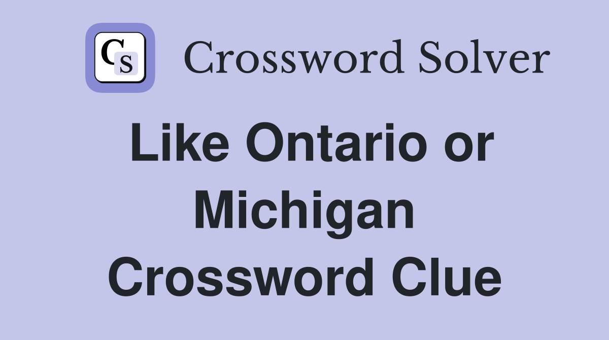 Like Ontario or Michigan Crossword Clue